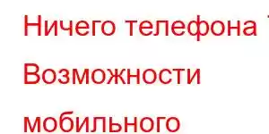 Ничего телефона 7 Возможности мобильного телефона