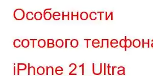 Особенности сотового телефона iPhone 21 Ultra