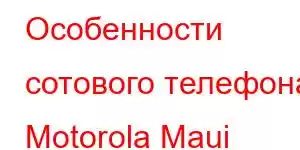 Особенности сотового телефона Motorola Maui