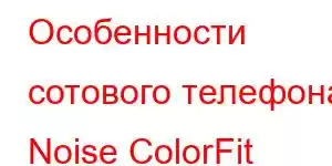 Особенности сотового телефона Noise ColorFit Thrive