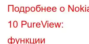 Подробнее о Nokia 10 PureView: функции мобильного телефона