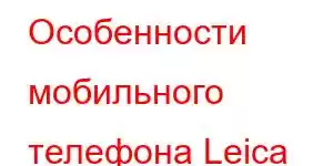 Особенности мобильного телефона Leica Leitz Phone 2