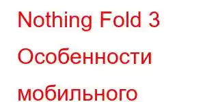 Nothing Fold 3 Особенности мобильного телефона