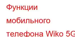 Функции мобильного телефона Wiko 5G