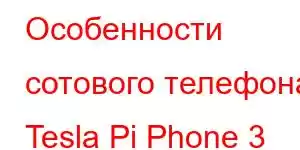 Особенности сотового телефона Tesla Pi Phone 3