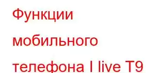 Функции мобильного телефона I live T9 Pro