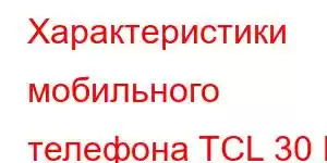 Характеристики мобильного телефона TCL 30 В