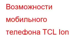 Возможности мобильного телефона TCL Ion X