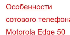 Особенности сотового телефона Motorola Edge 50 Pro