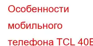 Особенности мобильного телефона TCL 40E