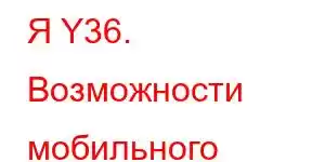 Я Y36. Возможности мобильного телефона