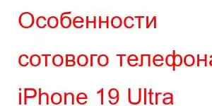 Особенности сотового телефона iPhone 19 Ultra