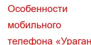 Особенности мобильного телефона «Ураган Haier»