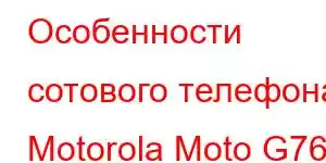 Особенности сотового телефона Motorola Moto G76