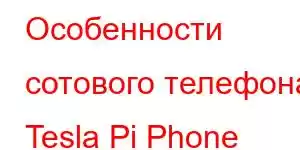 Особенности сотового телефона Tesla Pi Phone