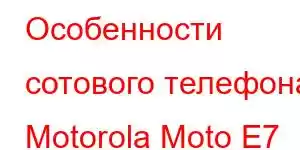 Особенности сотового телефона Motorola Moto E7