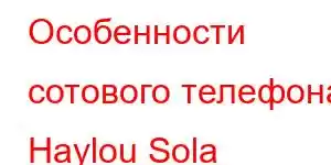 Особенности сотового телефона Haylou Sola