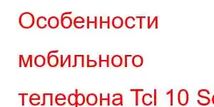 Особенности мобильного телефона Tcl 10 Se