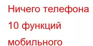 Ничего телефона 10 функций мобильного телефона