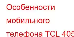 Особенности мобильного телефона TCL 405