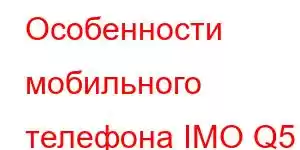 Особенности мобильного телефона IMO Q5