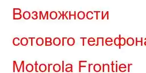 Возможности сотового телефона Motorola Frontier