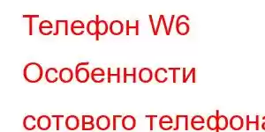 Телефон W6 Особенности сотового телефона