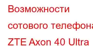 Возможности сотового телефона ZTE Axon 40 Ultra Aerospace