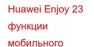 Huawei Enjoy 23 функции мобильного телефона