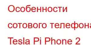 Особенности сотового телефона Tesla Pi Phone 2