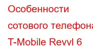 Особенности сотового телефона T-Mobile Revvl 6